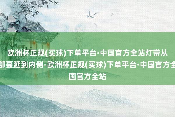 欧洲杯正规(买球)下单平台·中国官方全站灯带从上部蔓延到内侧-欧洲杯正规(买球)下单平台·中国官方全站