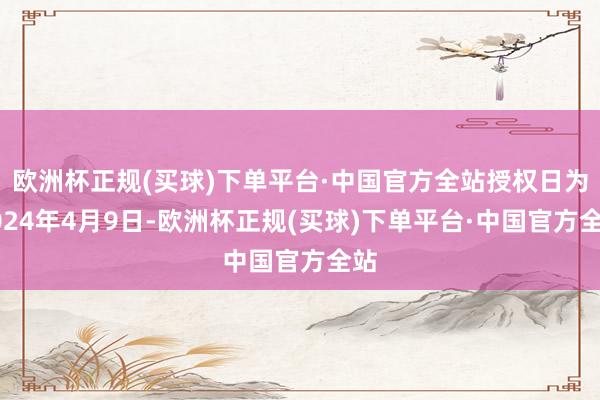 欧洲杯正规(买球)下单平台·中国官方全站授权日为2024年4月9日-欧洲杯正规(买球)下单平台·中国官方全站