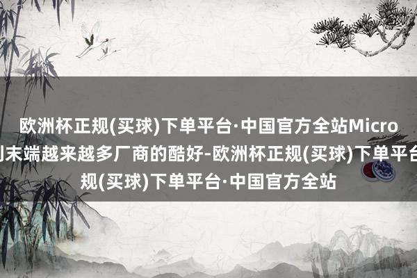 欧洲杯正规(买球)下单平台·中国官方全站Micro LED技能也得到末端越来越多厂商的酷好-欧洲杯正规(买球)下单平台·中国官方全站