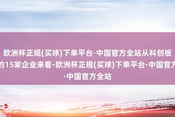 欧洲杯正规(买球)下单平台·中国官方全站从科创板撤单的15家企业来看-欧洲杯正规(买球)下单平台·中国官方全站