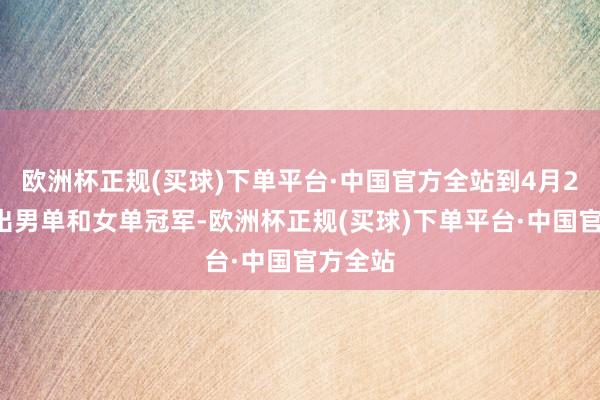 欧洲杯正规(买球)下单平台·中国官方全站到4月21日决出男单和女单冠军-欧洲杯正规(买球)下单平台·中国官方全站