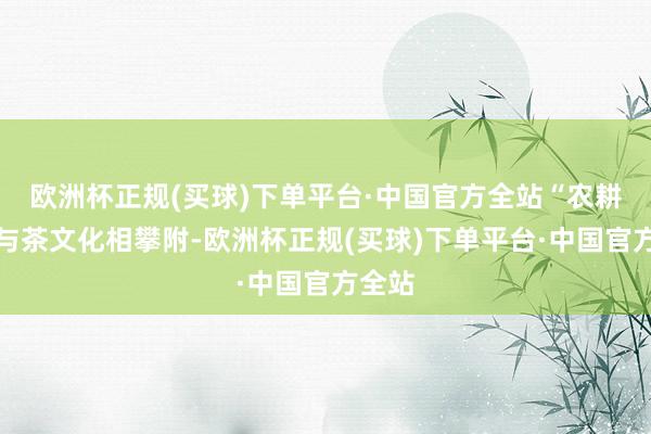 欧洲杯正规(买球)下单平台·中国官方全站“农耕体验与茶文化相攀附-欧洲杯正规(买球)下单平台·中国官方全站