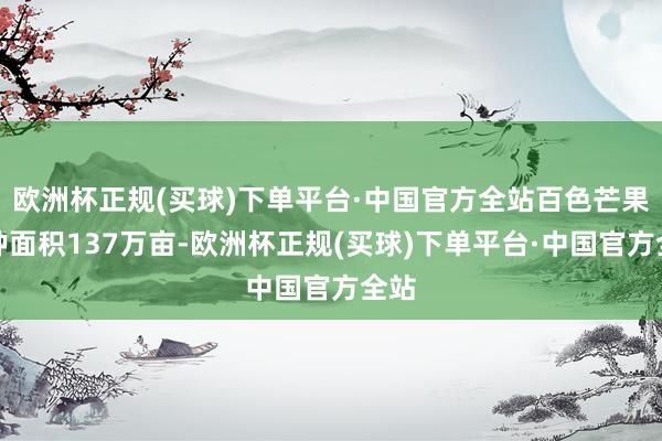 欧洲杯正规(买球)下单平台·中国官方全站百色芒果栽种面积137万亩-欧洲杯正规(买球)下单平台·中国官方全站