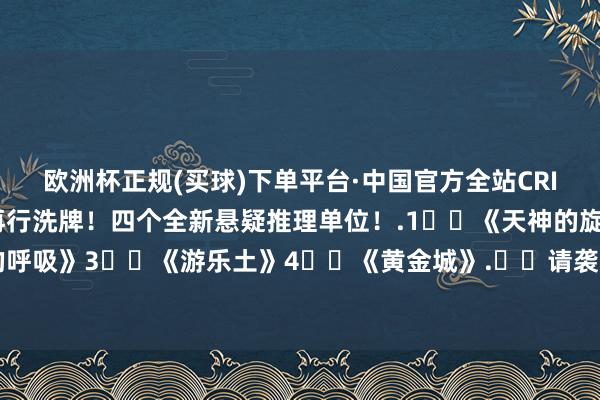 欧洲杯正规(买球)下单平台·中国官方全站CRIMASTER观望名次榜再行洗牌！四个全新悬疑推理单位！.1️⃣《天神的旋律》2️⃣《恶魔的呼吸》3️⃣《游乐土》4️⃣《黄金城》.⚠️请袭取我的审判！！！-欧洲杯正规(买球)下单平台·中国官方全站