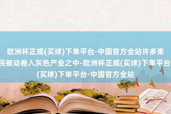 欧洲杯正规(买球)下单平台·中国官方全站许多柬埔寨东说念主民被动卷入灰色产业之中-欧洲杯正规(买球)下单平台·中国官方全站