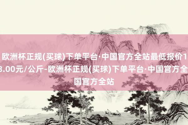 欧洲杯正规(买球)下单平台·中国官方全站最低报价178.00元/公斤-欧洲杯正规(买球)下单平台·中国官方全站