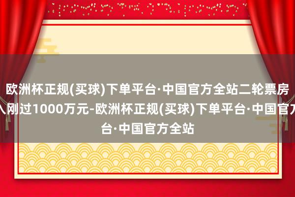 欧洲杯正规(买球)下单平台·中国官方全站二轮票房总收入刚过1000万元-欧洲杯正规(买球)下单平台·中国官方全站