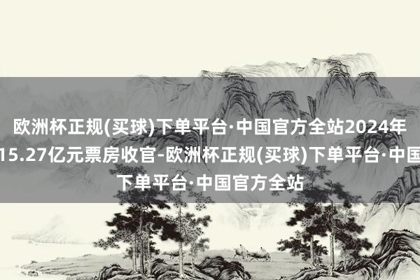 欧洲杯正规(买球)下单平台·中国官方全站2024年五一档以15.27亿元票房收官-欧洲杯正规(买球)下单平台·中国官方全站