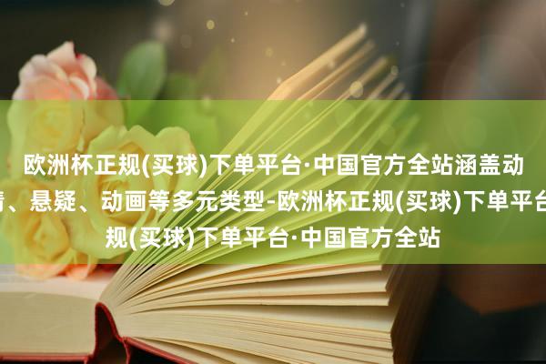 欧洲杯正规(买球)下单平台·中国官方全站涵盖动作、笑剧、爱情、悬疑、动画等多元类型-欧洲杯正规(买球)下单平台·中国官方全站