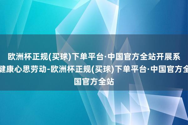 欧洲杯正规(买球)下单平台·中国官方全站开展系列健康心思劳动-欧洲杯正规(买球)下单平台·中国官方全站