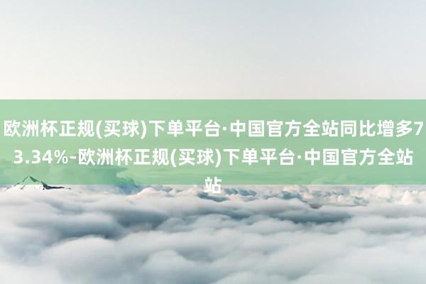 欧洲杯正规(买球)下单平台·中国官方全站同比增多73.34%-欧洲杯正规(买球)下单平台·中国官方全站