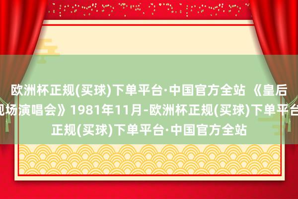 欧洲杯正规(买球)下单平台·中国官方全站 《皇后乐队蒙特利尔现场演唱会》1981年11月-欧洲杯正规(买球)下单平台·中国官方全站