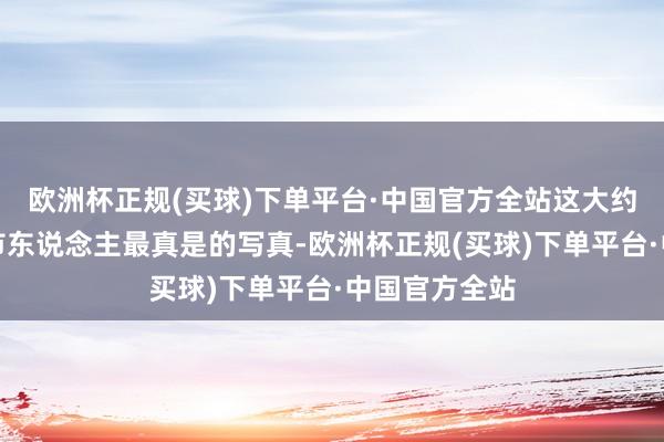 欧洲杯正规(买球)下单平台·中国官方全站这大约是对当代齐市东说念主最真是的写真-欧洲杯正规(买球)下单平台·中国官方全站