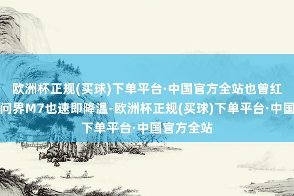 欧洲杯正规(买球)下单平台·中国官方全站也曾红极一时的问界M7也速即降温-欧洲杯正规(买球)下单平台·中国官方全站