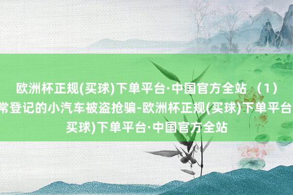 欧洲杯正规(买球)下单平台·中国官方全站 （1）名下在本市正常登记的小汽车被盗抢骗-欧洲杯正规(买球)下单平台·中国官方全站