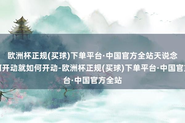 欧洲杯正规(买球)下单平台·中国官方全站天说念该如何开动就如何开动-欧洲杯正规(买球)下单平台·中国官方全站