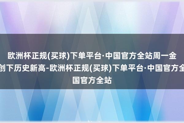 欧洲杯正规(买球)下单平台·中国官方全站周一金价创下历史新高-欧洲杯正规(买球)下单平台·中国官方全站