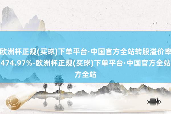 欧洲杯正规(买球)下单平台·中国官方全站转股溢价率474.97%-欧洲杯正规(买球)下单平台·中国官方全站