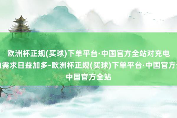 欧洲杯正规(买球)下单平台·中国官方全站对充电桩的需求日益加多-欧洲杯正规(买球)下单平台·中国官方全站