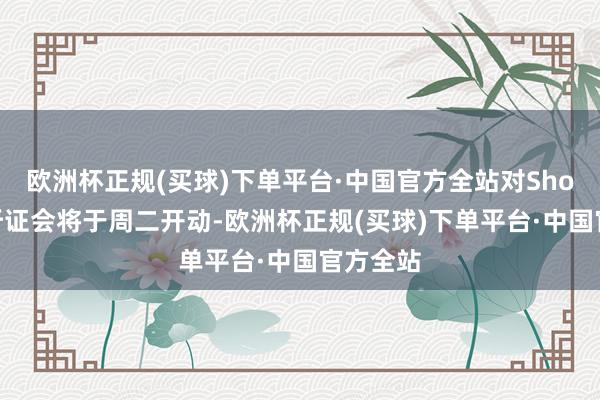 欧洲杯正规(买球)下单平台·中国官方全站对Shopee的听证会将于周二开动-欧洲杯正规(买球)下单平台·中国官方全站