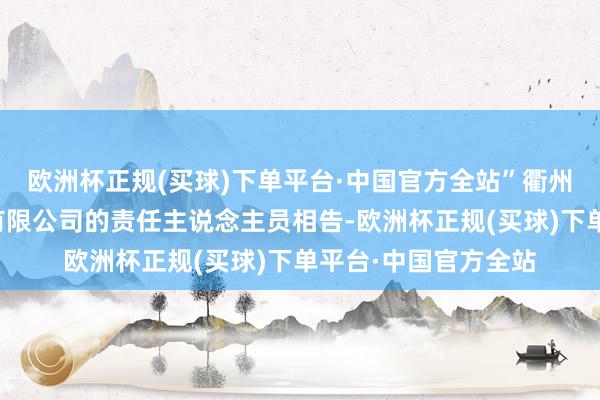 欧洲杯正规(买球)下单平台·中国官方全站”衢州吉豪汽车销售干事有限公司的责任主说念主员相告-欧洲杯正规(买球)下单平台·中国官方全站