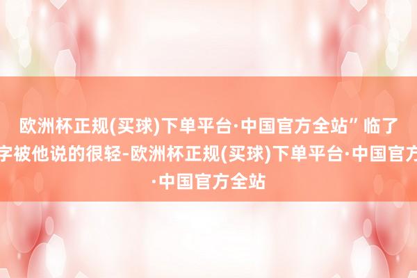 欧洲杯正规(买球)下单平台·中国官方全站”临了四个字被他说的很轻-欧洲杯正规(买球)下单平台·中国官方全站