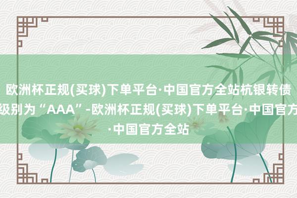 欧洲杯正规(买球)下单平台·中国官方全站杭银转债信用级别为“AAA”-欧洲杯正规(买球)下单平台·中国官方全站