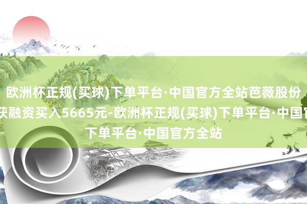 欧洲杯正规(买球)下单平台·中国官方全站芭薇股份6月7日获融资买入5665元-欧洲杯正规(买球)下单平台·中国官方全站