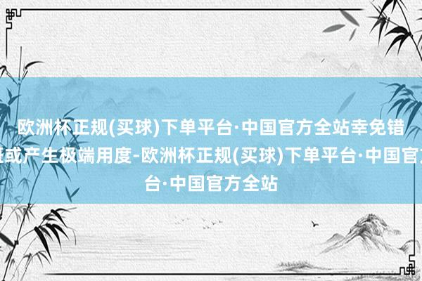 欧洲杯正规(买球)下单平台·中国官方全站幸免错过航班或产生极端用度-欧洲杯正规(买球)下单平台·中国官方全站