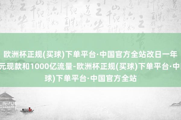 欧洲杯正规(买球)下单平台·中国官方全站改日一年将参加8亿元现款和1000亿流量-欧洲杯正规(买球)下单平台·中国官方全站