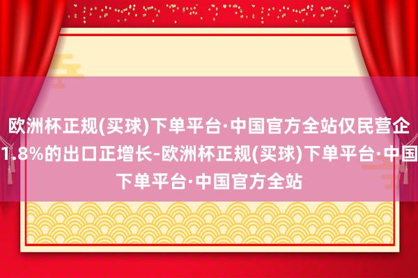 欧洲杯正规(买球)下单平台·中国官方全站仅民营企业保抓了1.8%的出口正增长-欧洲杯正规(买球)下单平台·中国官方全站