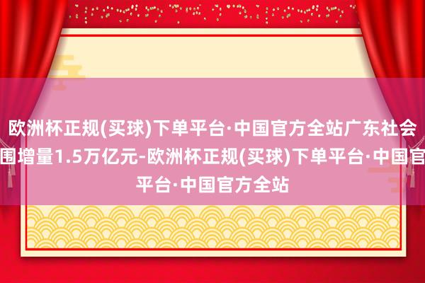 欧洲杯正规(买球)下单平台·中国官方全站广东社会融资范围增量1.5万亿元-欧洲杯正规(买球)下单平台·中国官方全站