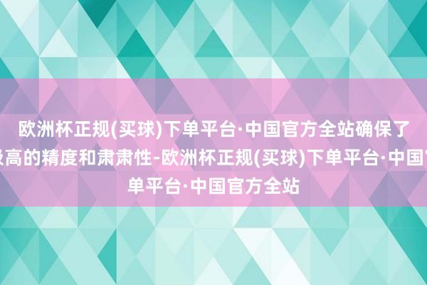 欧洲杯正规(买球)下单平台·中国官方全站确保了其具有极高的精度和肃肃性-欧洲杯正规(买球)下单平台·中国官方全站