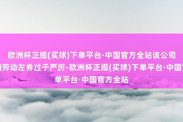 欧洲杯正规(买球)下单平台·中国官方全站该公司平直撤销劳动左券过于严厉-欧洲杯正规(买球)下单平台·中国官方全站