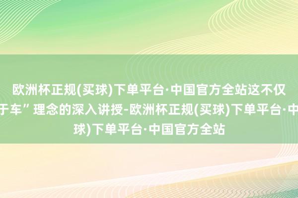 欧洲杯正规(买球)下单平台·中国官方全站这不仅是对“不啻于车”理念的深入讲授-欧洲杯正规(买球)下单平台·中国官方全站