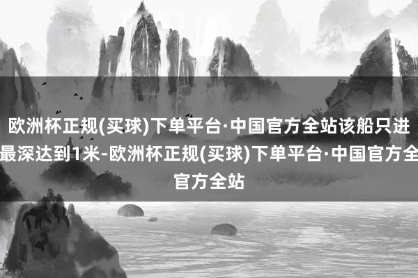 欧洲杯正规(买球)下单平台·中国官方全站该船只进水最深达到1米-欧洲杯正规(买球)下单平台·中国官方全站