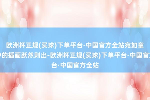 欧洲杯正规(买球)下单平台·中国官方全站宛如童话书中的插画跃然则出-欧洲杯正规(买球)下单平台·中国官方全站