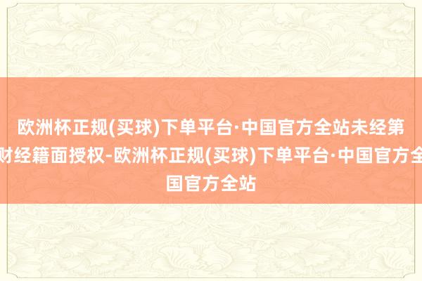 欧洲杯正规(买球)下单平台·中国官方全站未经第一财经籍面授权-欧洲杯正规(买球)下单平台·中国官方全站