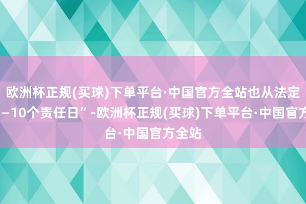 欧洲杯正规(买球)下单平台·中国官方全站也从法定的“7—10个责任日”-欧洲杯正规(买球)下单平台·中国官方全站