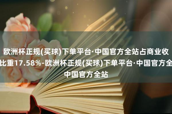 欧洲杯正规(买球)下单平台·中国官方全站占商业收入比重17.58%-欧洲杯正规(买球)下单平台·中国官方全站