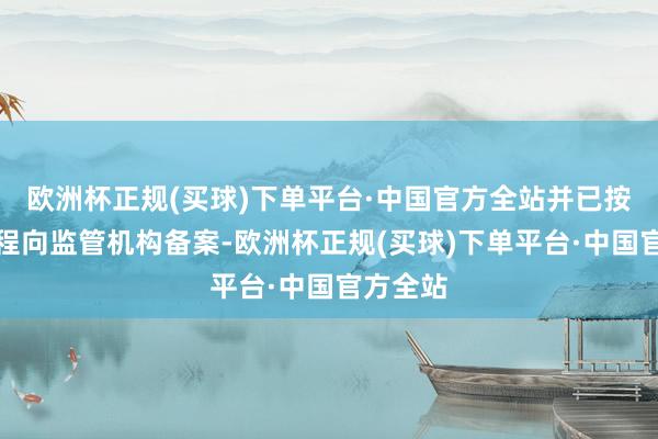 欧洲杯正规(买球)下单平台·中国官方全站并已按联系章程向监管机构备案-欧洲杯正规(买球)下单平台·中国官方全站