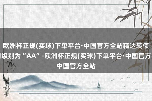 欧洲杯正规(买球)下单平台·中国官方全站精达转债信用级别为“AA”-欧洲杯正规(买球)下单平台·中国官方全站