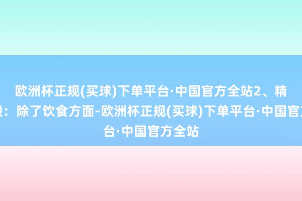 欧洲杯正规(买球)下单平台·中国官方全站2、精神孔殷：除了饮食方面-欧洲杯正规(买球)下单平台·中国官方全站