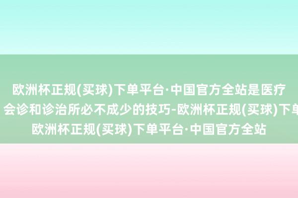 欧洲杯正规(买球)下单平台·中国官方全站是医疗机构进行疾病扎眼、会诊和诊治所必不成少的技巧-欧洲杯正规(买球)下单平台·中国官方全站