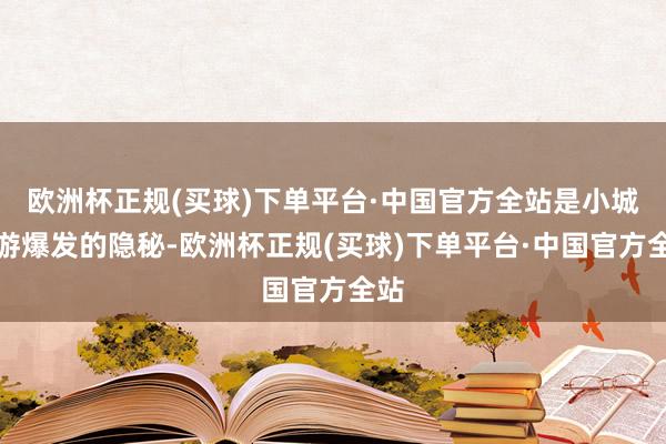 欧洲杯正规(买球)下单平台·中国官方全站是小城旅游爆发的隐秘-欧洲杯正规(买球)下单平台·中国官方全站