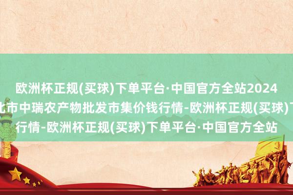 欧洲杯正规(买球)下单平台·中国官方全站2024年10月13日安徽省淮北市中瑞农产物批发市集价钱行情-欧洲杯正规(买球)下单平台·中国官方全站