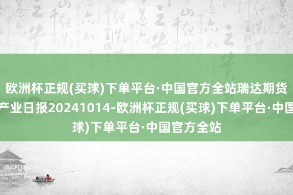 欧洲杯正规(买球)下单平台·中国官方全站瑞达期货纯碱玻璃产业日报20241014-欧洲杯正规(买球)下单平台·中国官方全站