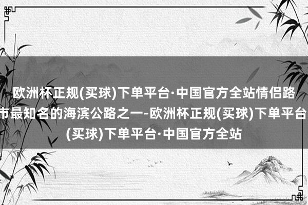 欧洲杯正规(买球)下单平台·中国官方全站情侣路情侣路是珠海市最知名的海滨公路之一-欧洲杯正规(买球)下单平台·中国官方全站