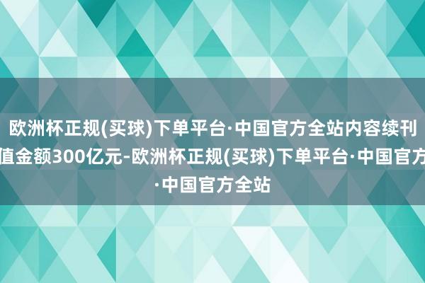 欧洲杯正规(买球)下单平台·中国官方全站内容续刊行面值金额300亿元-欧洲杯正规(买球)下单平台·中国官方全站