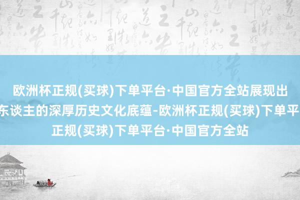 欧洲杯正规(买球)下单平台·中国官方全站展现出中山大学百年树东谈主的深厚历史文化底蕴-欧洲杯正规(买球)下单平台·中国官方全站